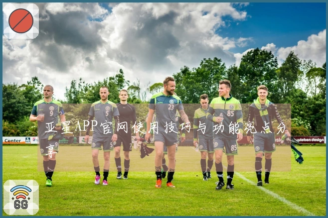 亚星APP官网使用技巧与功能亮点分享