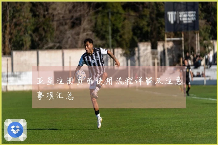 亚星注册页面使用流程详解及注意事项汇总