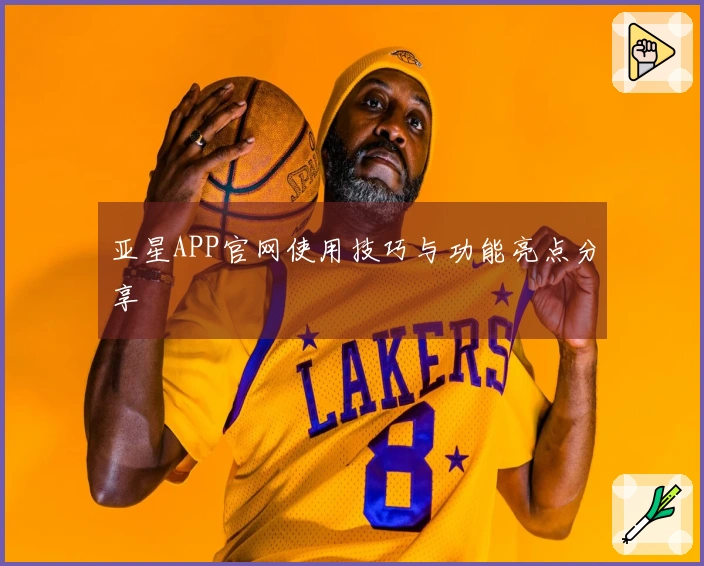 亚星APP官网使用技巧与功能亮点分享