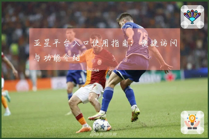 亚星平台入口使用指南:便捷访问与功能介绍