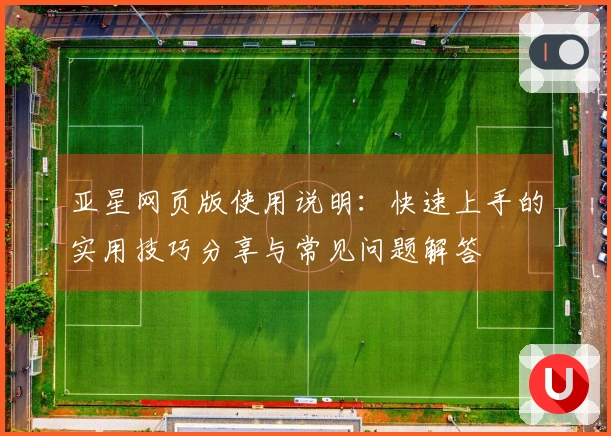 亚星网页版使用说明:快速上手的实用技巧分享与常见问题解答