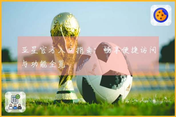亚星官方入口指南：畅享便捷访问与功能全览