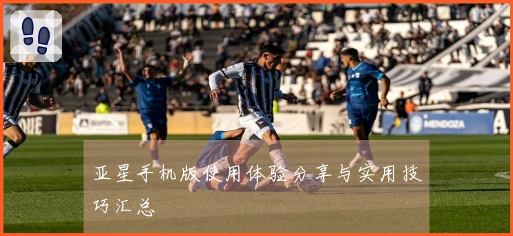 亚星手机版使用体验分享与实用技巧汇总