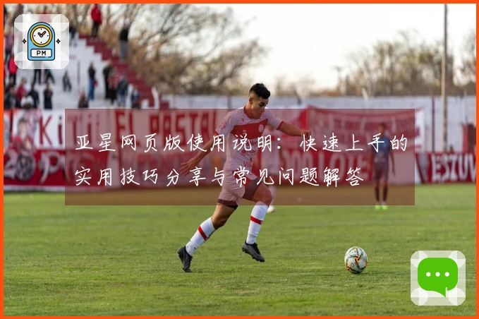 亚星网页版使用说明：快速上手的实用技巧分享与常见问题解答