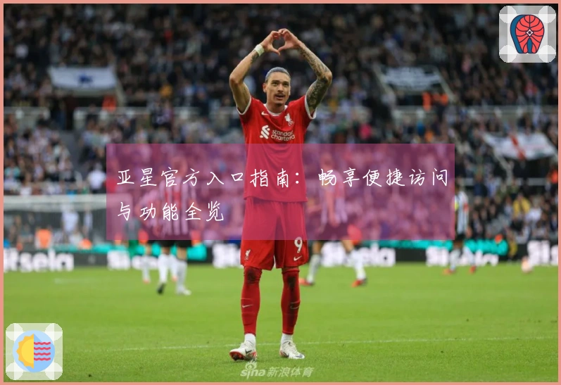 亚星官方入口指南：畅享便捷访问与功能全览