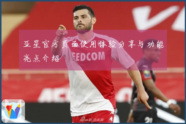 亚星官方页面使用体验分享与功能亮点介绍