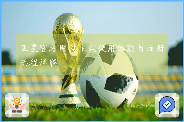 亚星官方网站主站使用体验与注册流程详解